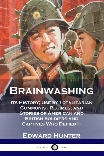 Brainwashing: Its History; Use by Totalitarian Communist Regimes; and Stories of American and British Soldiers and Captives Who Defied It - Paperback