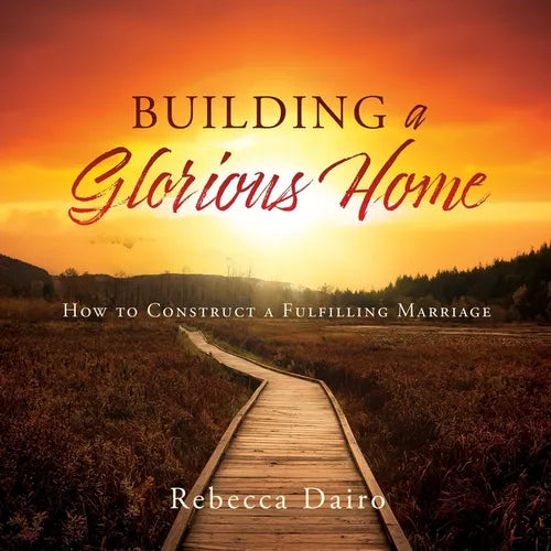 Building a Glorious Home: How to Construct a Fulfilling Marriage - Paperback