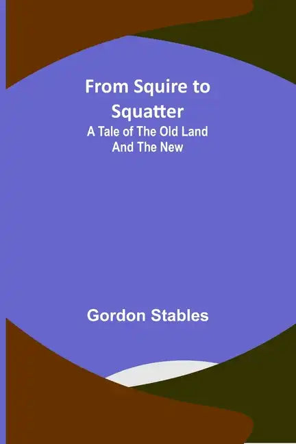 From Squire to Squatter: A Tale of the Old Land and the New - Paperback