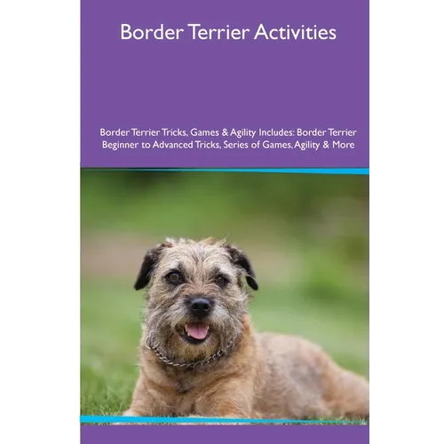 Border Terrier Activities Border Terrier Tricks, Games & Agility. Includes: Border Terrier Beginner to Advanced Tricks, Series of Games, Agility and M - Paperback