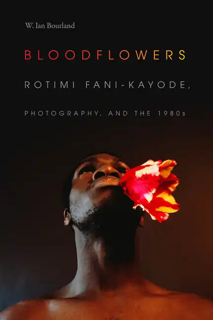 Bloodflowers: Rotimi Fani-Kayode, Photography, and the 1980s - Paperback