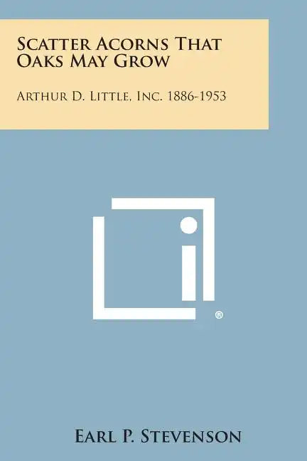 Scatter Acorns That Oaks May Grow: Arthur D. Little, Inc. 1886-1953 - Paperback