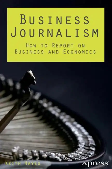 Business Journalism: How to Report on Business and Economics - Paperback