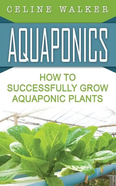 Aquaponics: How to Successfully Grow Aquaponic Plants - Paperback