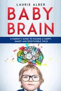 Baby Brain: A parent's Guide to Raising a Happy, Smart and Responsible Child - Paperback