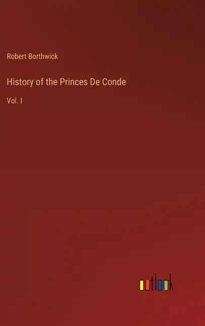 History of the Princes De Conde: Vol. I - Hardcover