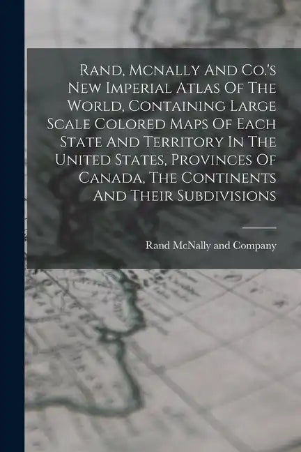 Rand, Mcnally And Co.'s New Imperial Atlas Of The World, Containing Large Scale Colored Maps Of Each State And Territory In The United States, Provinc - Paperback