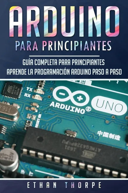 Arduino para principiantes: Guía completa para principiantes Aprende la programación Arduino paso a paso(Libro En Español/ Arduino Spanish Book Versio - Paperback