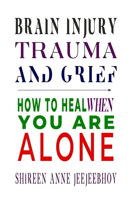 Brain Injury, Trauma, and Grief: How to Heal When You Are Alone - Paperback