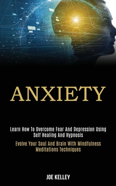 Anxiety: Learn How to Overcome Fear and Depression Using Self Healing and Hypnosis (Evolve Your Soul and Brain With Mindfulness Meditations Techniques - Paperback