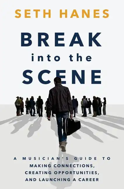 Break into the Scene: A Musician's Guide to Making Connections, Creating Opportunities, and Launching a Career - Paperback