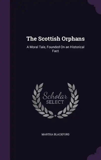 The Scottish Orphans: A Moral Tale, Founded On an Historical Fact - Hardcover