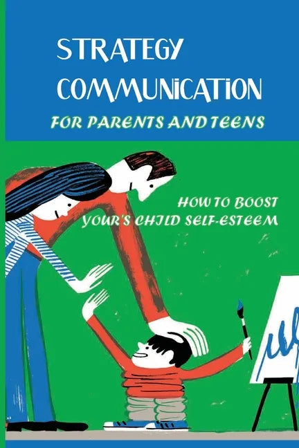 Strategy Communication For Parents And Teens: How To Boost Your's Child Self-Esteem: Parent Teenager Communication Activities - Paperback