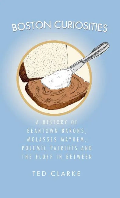 Boston Curiosities: A History of Beantown Barons, Molasses Mayhem, Polemic Patriots & the Fluff in Between - Hardcover