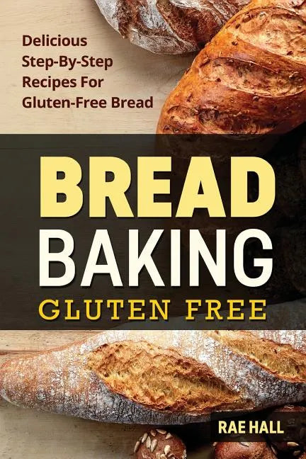 Bread Baking: Gluten Free: Delicious Step-By-Step Recipes For Gluten Free Bread - Paperback