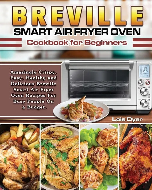 Breville Smart Air Fryer Oven Cookbook for Beginners: Amazingly Crispy, Easy, Healthy and Delicious Breville Smart Air Fryer Oven Recipes For Busy Peo - Paperback