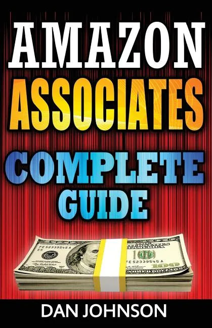 Amazon Associates: Complete Guide: Make Money Online with Amazon Associates: The Amazon Associates Bible: A Step-By-Step Guide on Amazon - Paperback