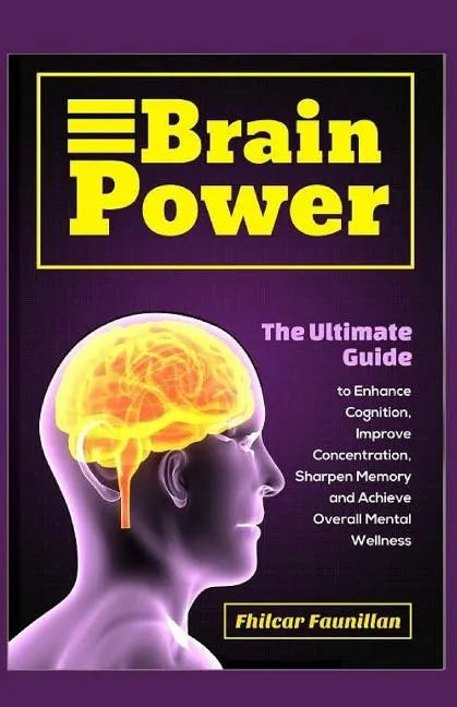 Brain Power: The Ultimate Guide to Enhance Cognition, Improve Concentration, Sharpen Memory and Achieve Overall Mental Wellness - Paperback
