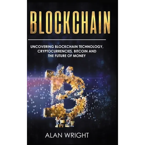 Blockchain - Hardcover Version: Uncovering Blockchain Technology, Cryptocurrencies, Bitcoin and the Future of Money: Blockchain and Cryptocurrency Exp - Hardcover