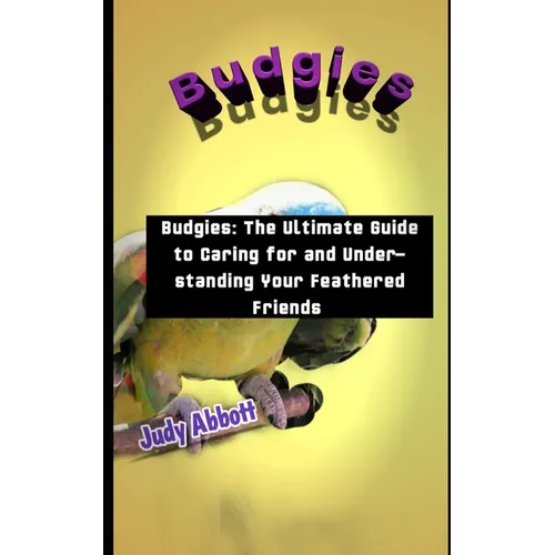 Budgies: Budgies: The Ultimate Guide to Caring for and Understanding Your Feathered Friends - Paperback