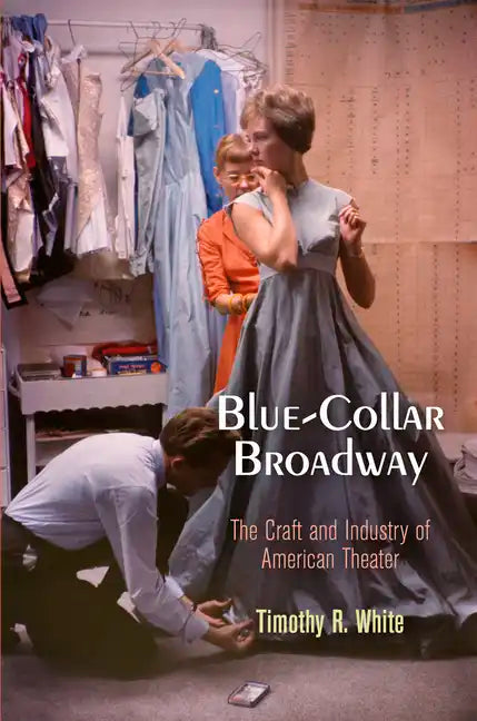 Blue-Collar Broadway: The Craft and Industry of American Theater - Paperback