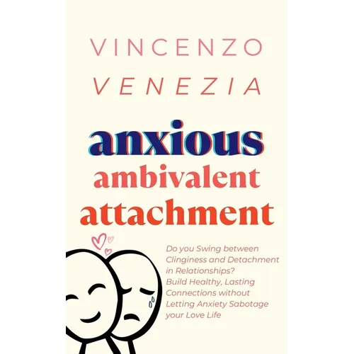 Anxious Ambivalent Attachment: Do you Swing between Clinginess and Detachment in Relationships? Build Healthy, Lasting Connections without Letting An - Paperback