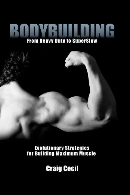 Bodybuilding: From Heavy Duty to SuperSlow: Evolutionary Strategies for Building Maximum Muscle - Paperback