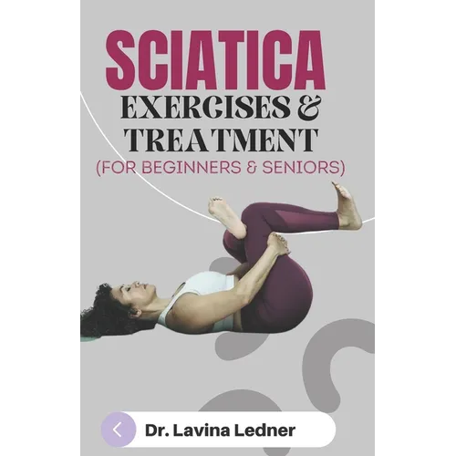 SCIATICA EXERCISES & TREATMENT (For Beginners & Seniors): A Step-by-Step Program to Assist Seniors in Managing Back, Sciatica, and Other Pains. - Paperback
