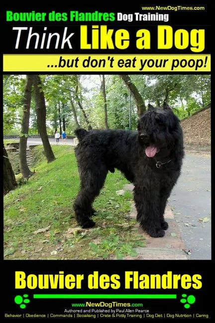 Bouvier Des Flandres Dog Training Think Like a Dog, but Don't Eat Your Poop!: Here's EXACTLY How to Train Your Bouvier Des Flandres - Paperback