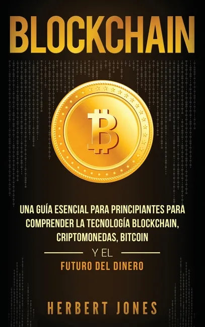 Blockchain: Una Guía Esencial Para Principiantes Para Comprender La Tecnología Blockchain, Criptomonedas, Bitcoin y el Futuro del - Hardcover