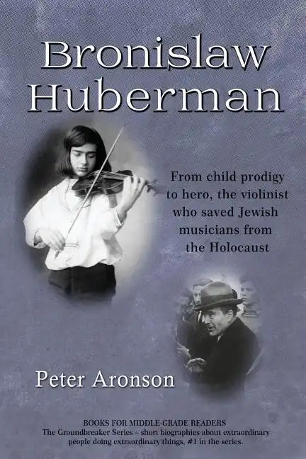 Bronislaw Huberman: From Child Prodigy to Hero, the Violinist Who Saved Jewish Musicians from the Holocaust - Paperback