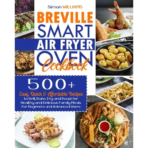 Breville Smart Air Fryer Oven Cookbook: 500+ Easy, Quick & Affordable Recipes to Grill, Bake, Fry and Roast for Healthy and Delicious Family Meals. Fo - Paperback