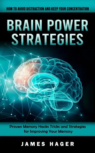 Brain Power Strategies: How to Avoid Distraction and Keep Your Concentration (Proven Memory Hacks Tricks and Strategies for Improving Your Memory) - Paperback