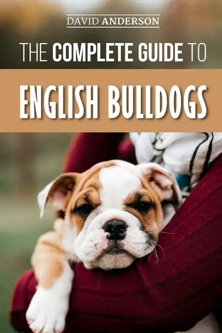 The Complete Guide to English Bulldogs: How to Find, Train, Feed, and Love your new Bulldog Puppy - Paperback