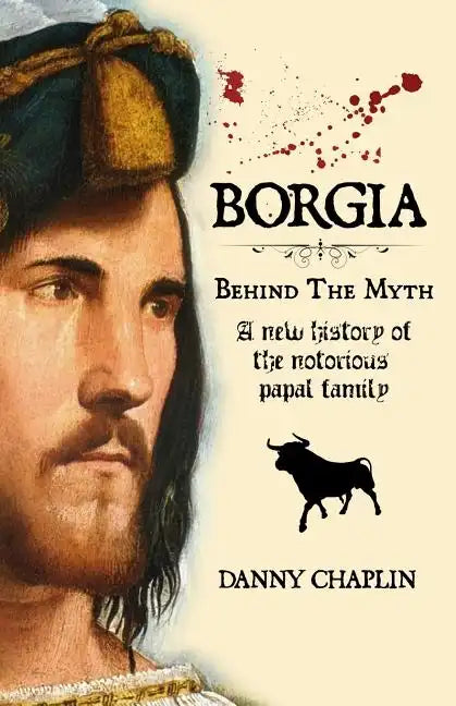 BORGIA, Behind The Myth: A New History of the Notorious Papal Family - Paperback