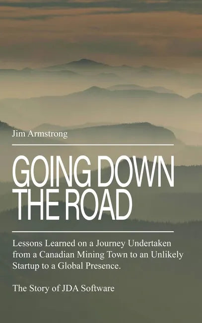 Going Down the Road: Lessons learned on a journey undertaken from a Canadian mining town to an unlikely startup to a global presence. The S - Hardcover