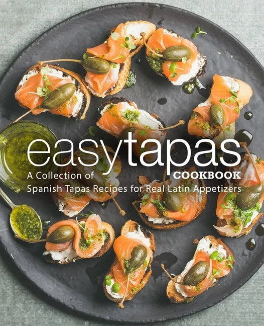 Easy Tapas Cookbook: A Collection of Spanish Tapas Recipes for Real Latin Appetizers - Paperback