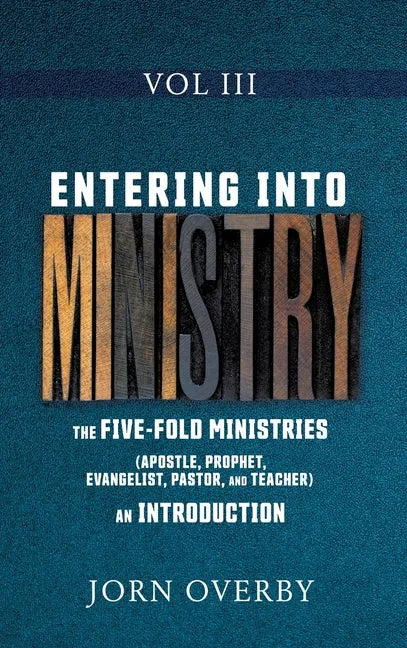 Entering Into Ministry Vol III: The Five-Fold Ministries (Apostle, Prophet, Evangelist, Pastor, and Teacher) an Introduction - Hardcover