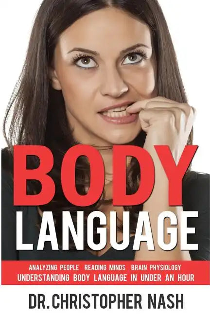Body Language: Understanding Body Language in Under an Hour, Analyzing People, Reading Minds, Brain Physiology - Paperback
