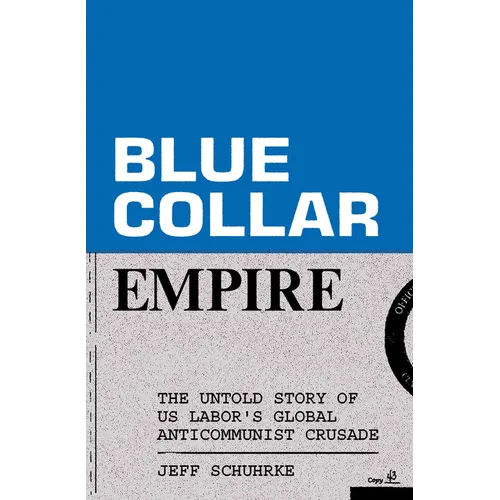 Blue-Collar Empire: The Untold Story of Us Labor's Global Anticommunist Crusade - Paperback