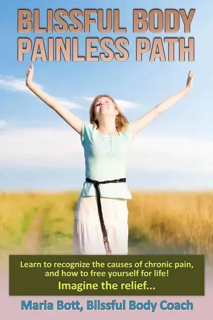 Blissful Body - Painless Path: Learn how to recognize the causes of chronic pain, and free yourself for life! Imagine the relief... - Paperback
