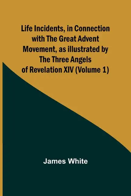 Life Incidents, in Connection with the Great Advent Movement, as Illustrated by the Three Angels of Revelation XIV (Volume 1) - Paperback