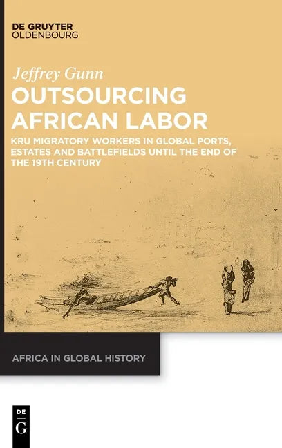Outsourcing African Labor: Kru Migratory Workers in Global Ports, Estates and Battlefields Until the End of the 19th Century - Hardcover