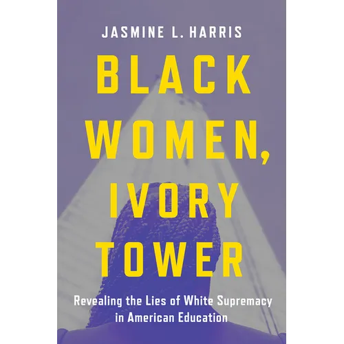 Black Women, Ivory Tower: Revealing the Lies of White Supremacy in American Education - Hardcover