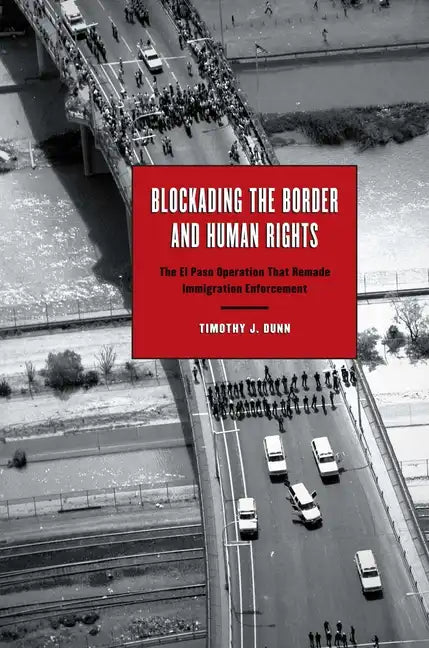 Blockading the Border and Human Rights: The El Paso Operation that Remade Immigration Enforcement - Paperback