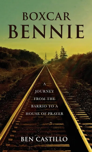 Boxcar Bennie: A Journey from the Barrio to a House of Prayer - Hardcover