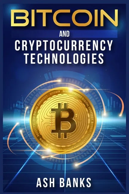 Bitcoin and Cryptocurrency Technologies: Everything You Need to Know to Make Money with Crypto Trading and Achieve Financial Freedom (2022 Guide for B - Paperback