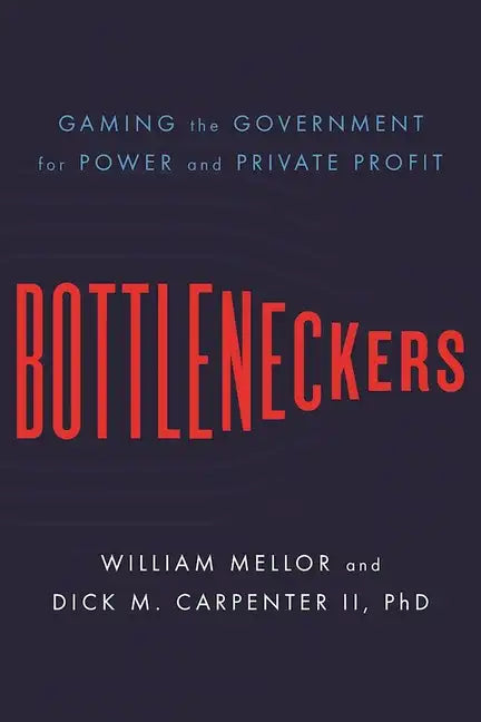 Bottleneckers: Gaming the Government for Power and Private Profit - Hardcover