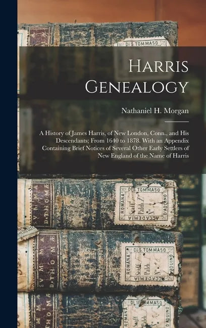 Harris Genealogy: a History of James Harris, of New London, Conn., and His Descendants; From 1640 to 1878. With an Appendix Containing B - Hardcover