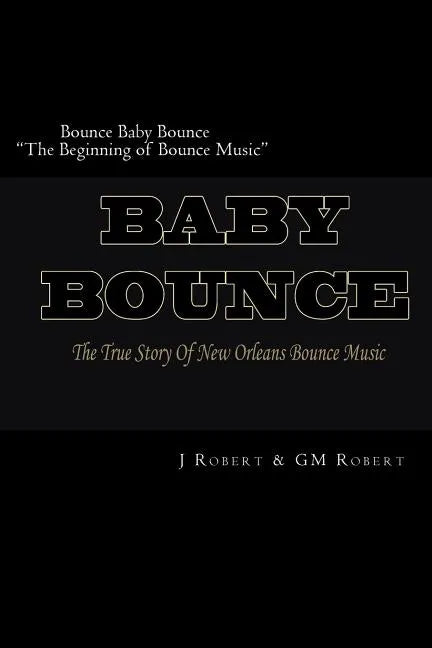 Bounce Baby Bounce "The Beginning of Bounce Music": The Beginning Of New Orleans Bounce Music & Bounce Artists - Paperback